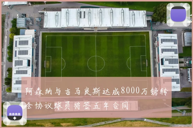 阿森纳与吉马良斯达成8000万镑转会协议球员将签五年合同