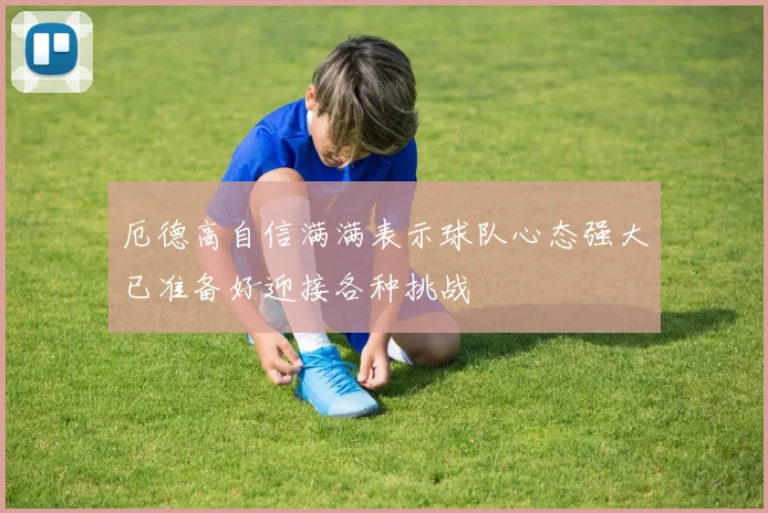 厄德高自信满满表示球队心态强大已准备好迎接各种挑战