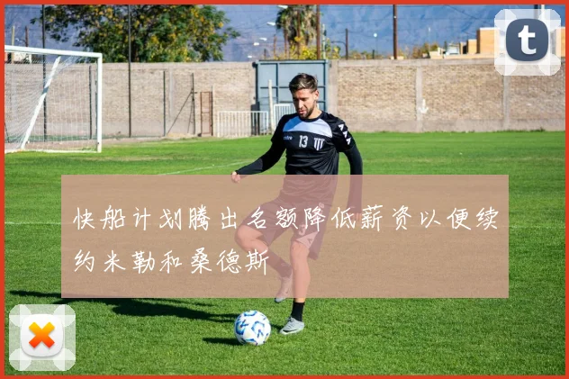 快船计划腾出名额降低薪资以便续约米勒和桑德斯