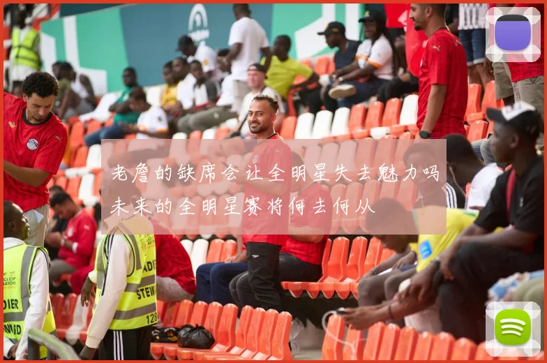 老詹的缺席会让全明星失去魅力吗未来的全明星赛将何去何从