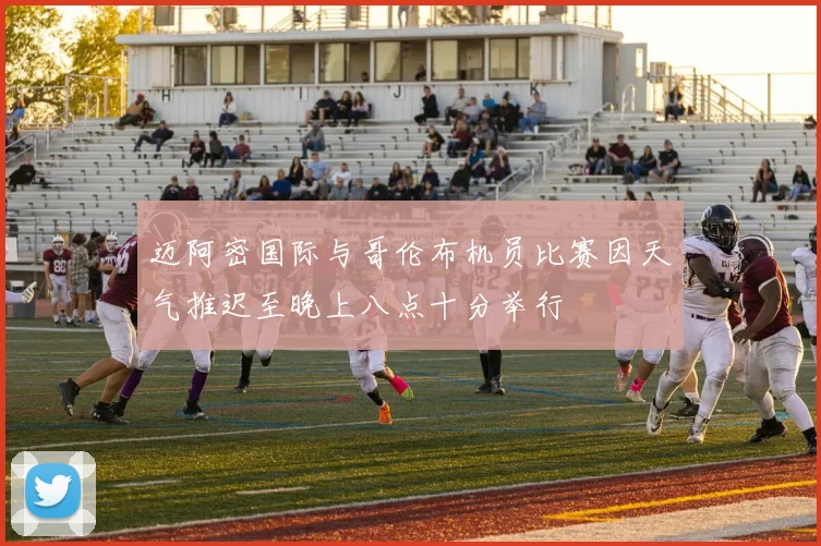 迈阿密国际与哥伦布机员比赛因天气推迟至晚上八点十分举行