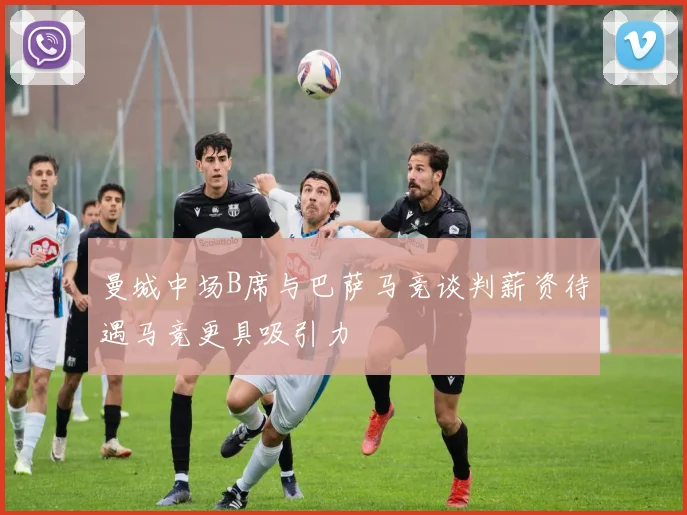 曼城中场B席与巴萨马竞谈判薪资待遇马竞更具吸引力